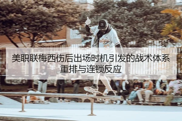 美职联梅西伤后出场时机引发的战术体系重排与连锁反应